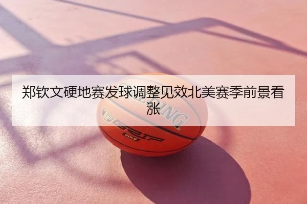 郑钦文硬地赛发球调整见效北美赛季前景看涨