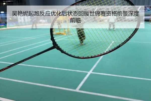 吴艳妮起跑反应优化后状态回暖世锦赛资格前景深度前瞻